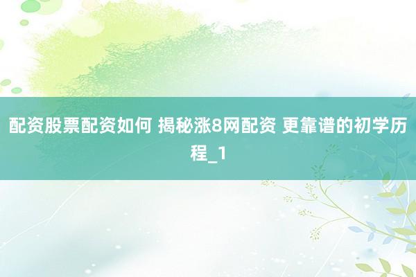 配资股票配资如何 揭秘涨8网配资 更靠谱的初学历程_1