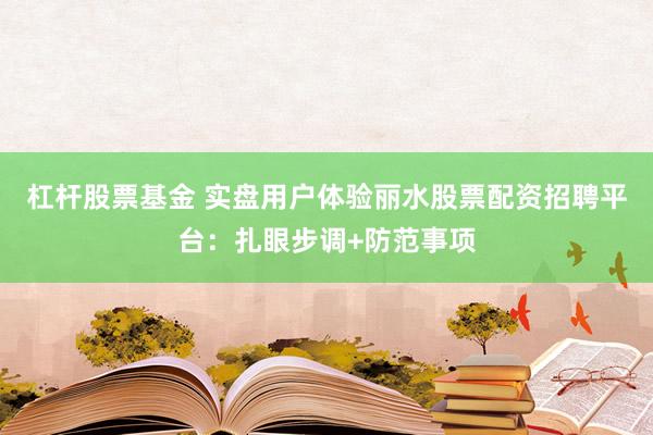 杠杆股票基金 实盘用户体验丽水股票配资招聘平台：扎眼步调+防范事项