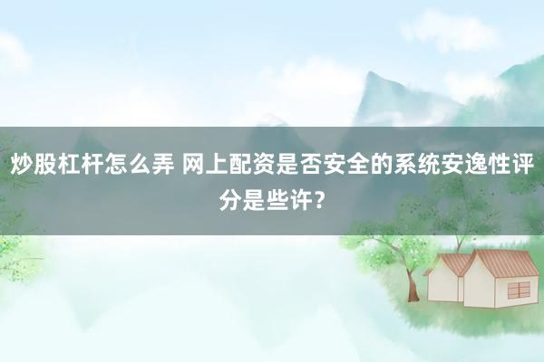 炒股杠杆怎么弄 网上配资是否安全的系统安逸性评分是些许?