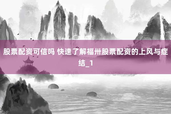 股票配资可信吗 快速了解福卅股票配资的上风与症结_1