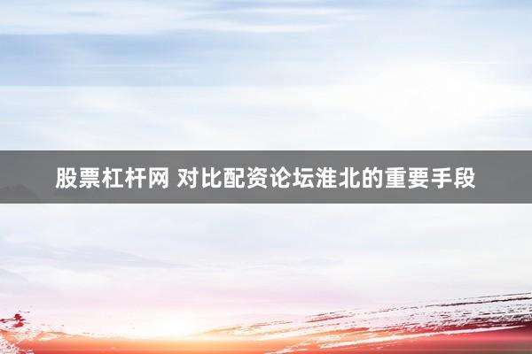 股票杠杆网 对比配资论坛淮北的重要手段
