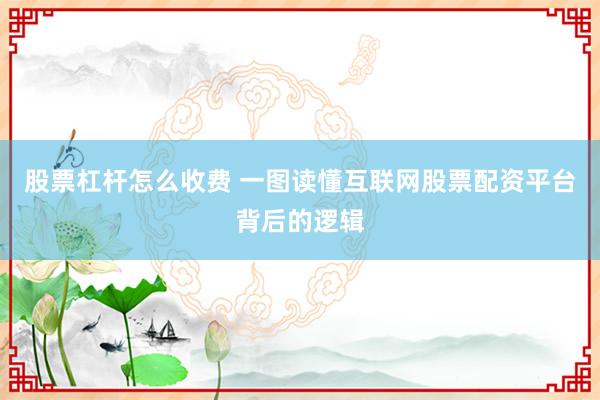 股票杠杆怎么收费 一图读懂互联网股票配资平台背后的逻辑