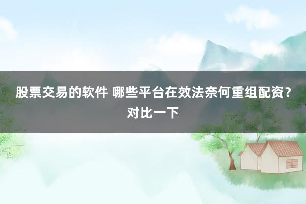 股票交易的软件 哪些平台在效法奈何重组配资？对比一下