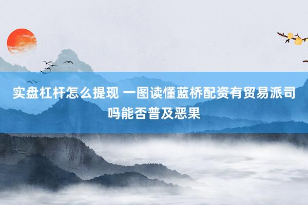 实盘杠杆怎么提现 一图读懂蓝桥配资有贸易派司吗能否普及恶果