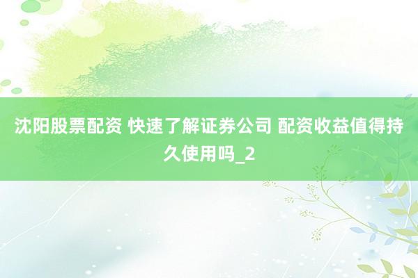 沈阳股票配资 快速了解证券公司 配资收益值得持久使用吗_2