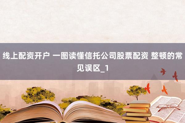 线上配资开户 一图读懂信托公司股票配资 整顿的常见误区_1