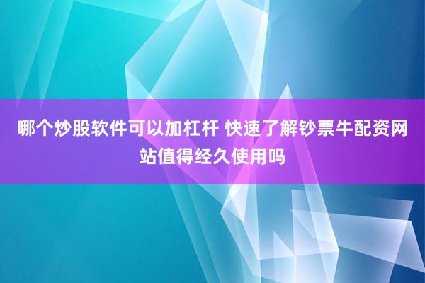 哪个炒股软件可以加杠杆 快速了解钞票牛配资网站值得经久使用吗